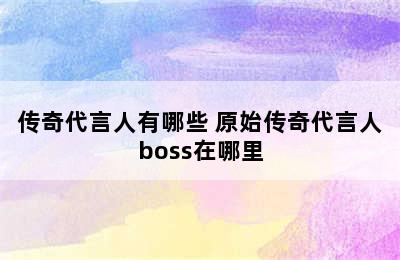 传奇代言人有哪些 原始传奇代言人boss在哪里